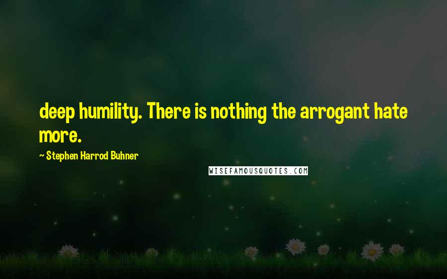 Stephen Harrod Buhner Quotes: deep humility. There is nothing the arrogant hate more.