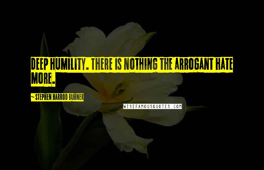 Stephen Harrod Buhner Quotes: deep humility. There is nothing the arrogant hate more.