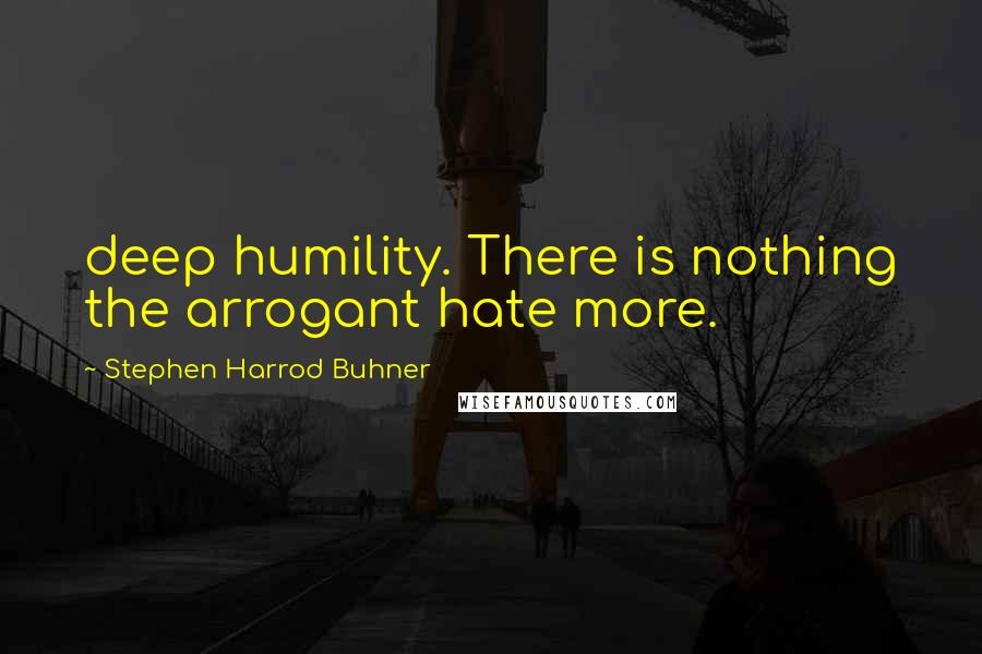 Stephen Harrod Buhner Quotes: deep humility. There is nothing the arrogant hate more.