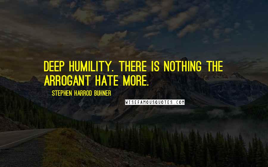 Stephen Harrod Buhner Quotes: deep humility. There is nothing the arrogant hate more.