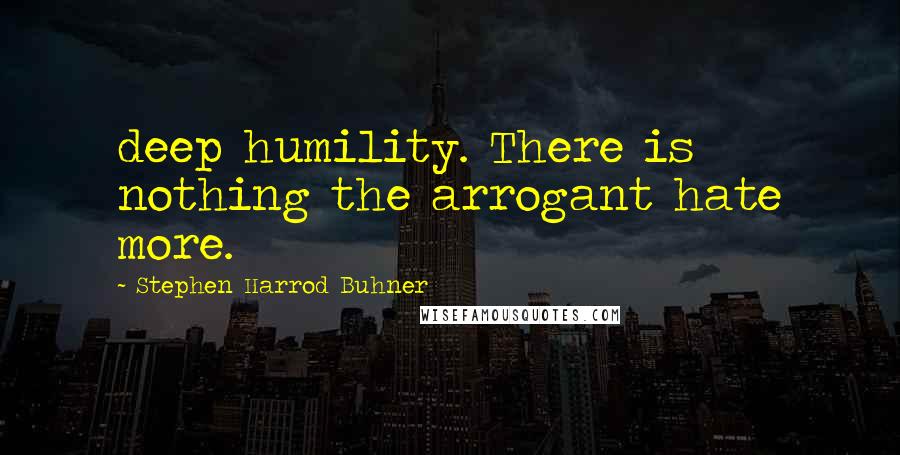 Stephen Harrod Buhner Quotes: deep humility. There is nothing the arrogant hate more.