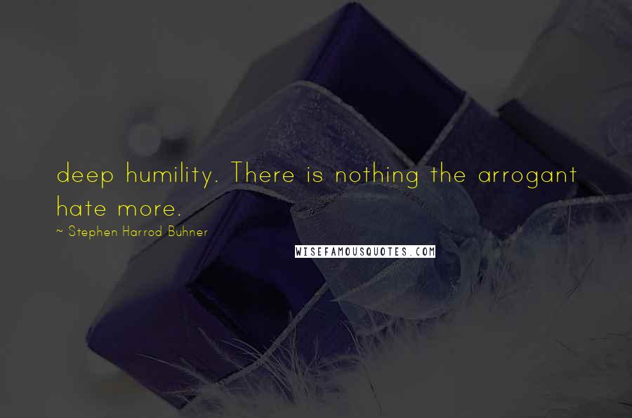 Stephen Harrod Buhner Quotes: deep humility. There is nothing the arrogant hate more.