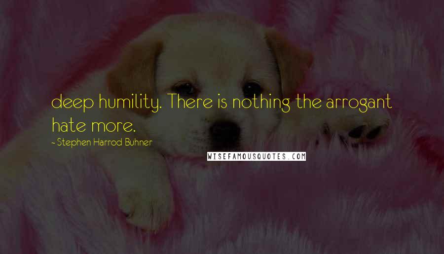 Stephen Harrod Buhner Quotes: deep humility. There is nothing the arrogant hate more.