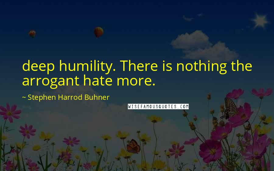 Stephen Harrod Buhner Quotes: deep humility. There is nothing the arrogant hate more.