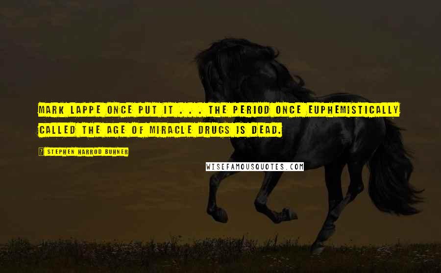 Stephen Harrod Buhner Quotes: Mark Lappe once put it . . . The period once euphemistically called the Age of Miracle Drugs is dead.