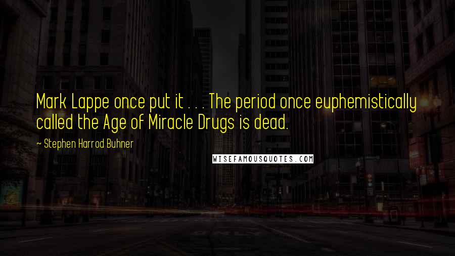 Stephen Harrod Buhner Quotes: Mark Lappe once put it . . . The period once euphemistically called the Age of Miracle Drugs is dead.