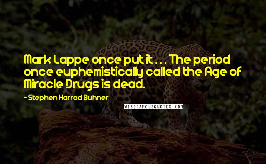 Stephen Harrod Buhner Quotes: Mark Lappe once put it . . . The period once euphemistically called the Age of Miracle Drugs is dead.