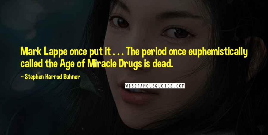 Stephen Harrod Buhner Quotes: Mark Lappe once put it . . . The period once euphemistically called the Age of Miracle Drugs is dead.