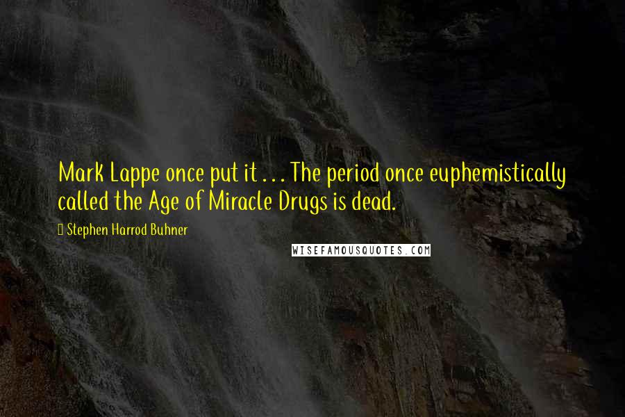 Stephen Harrod Buhner Quotes: Mark Lappe once put it . . . The period once euphemistically called the Age of Miracle Drugs is dead.