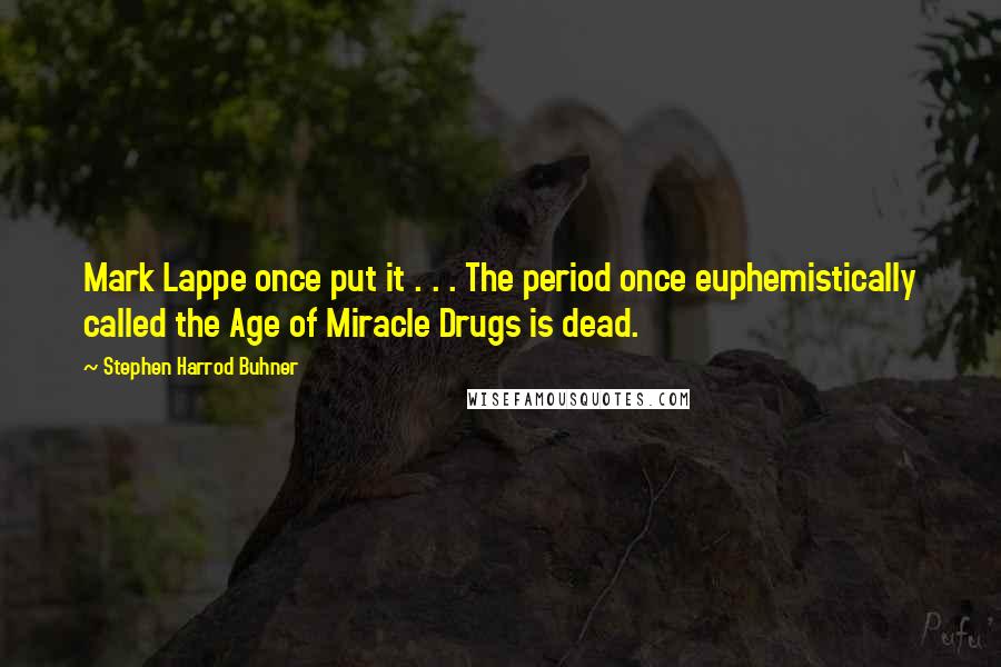 Stephen Harrod Buhner Quotes: Mark Lappe once put it . . . The period once euphemistically called the Age of Miracle Drugs is dead.