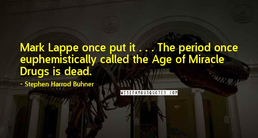 Stephen Harrod Buhner Quotes: Mark Lappe once put it . . . The period once euphemistically called the Age of Miracle Drugs is dead.