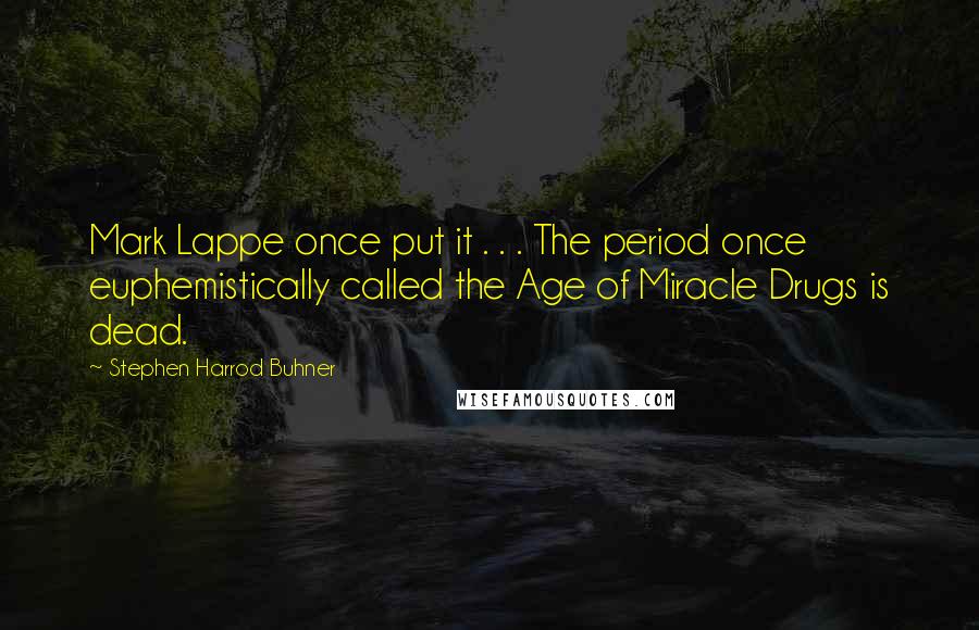 Stephen Harrod Buhner Quotes: Mark Lappe once put it . . . The period once euphemistically called the Age of Miracle Drugs is dead.