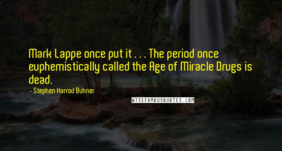 Stephen Harrod Buhner Quotes: Mark Lappe once put it . . . The period once euphemistically called the Age of Miracle Drugs is dead.