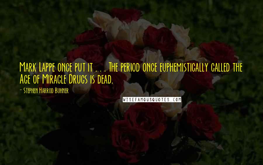 Stephen Harrod Buhner Quotes: Mark Lappe once put it . . . The period once euphemistically called the Age of Miracle Drugs is dead.