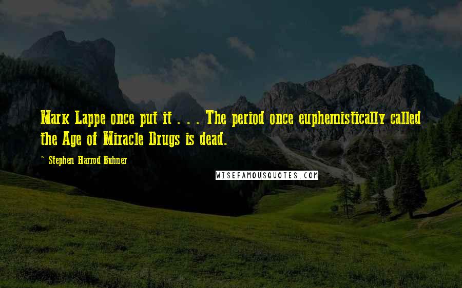 Stephen Harrod Buhner Quotes: Mark Lappe once put it . . . The period once euphemistically called the Age of Miracle Drugs is dead.