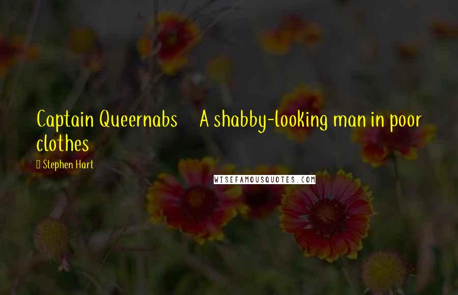 Stephen Hart Quotes: Captain Queernabs A shabby-looking man in poor clothes