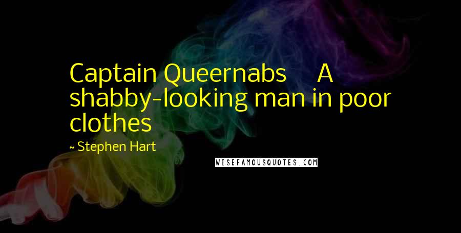 Stephen Hart Quotes: Captain Queernabs     A shabby-looking man in poor clothes