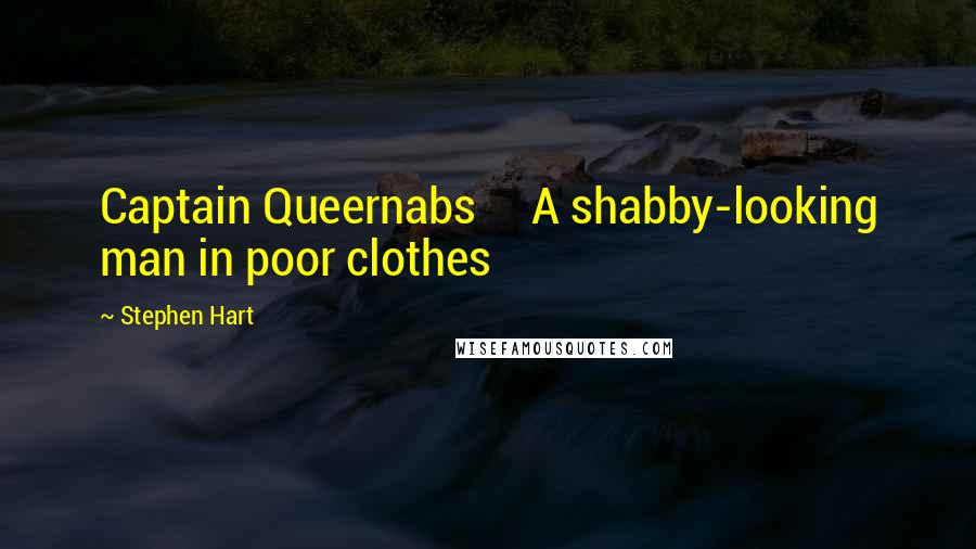 Stephen Hart Quotes: Captain Queernabs A shabby-looking man in poor clothes