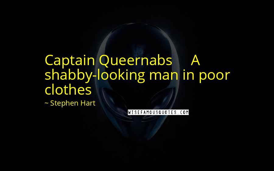 Stephen Hart Quotes: Captain Queernabs     A shabby-looking man in poor clothes