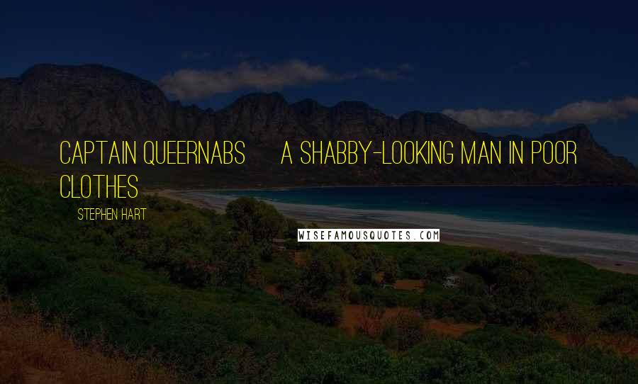 Stephen Hart Quotes: Captain Queernabs A shabby-looking man in poor clothes