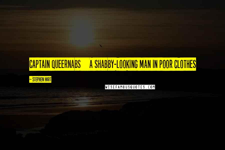 Stephen Hart Quotes: Captain Queernabs A shabby-looking man in poor clothes
