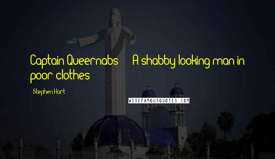 Stephen Hart Quotes: Captain Queernabs A shabby-looking man in poor clothes
