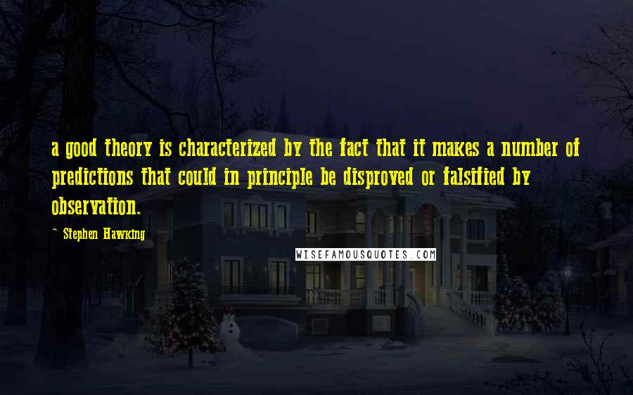 Stephen Hawking Quotes: a good theory is characterized by the fact that it makes a number of predictions that could in principle be disproved or falsified by observation.