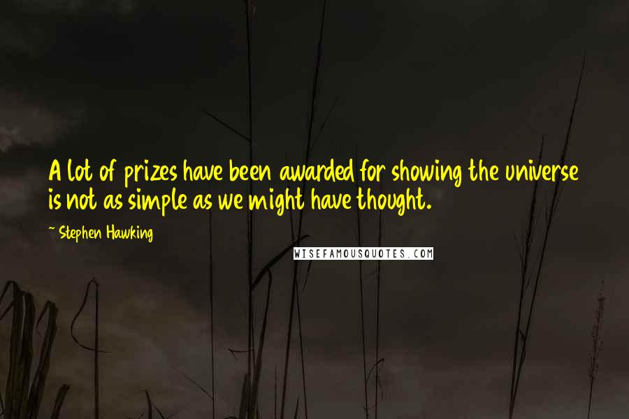 Stephen Hawking Quotes: A lot of prizes have been awarded for showing the universe is not as simple as we might have thought.