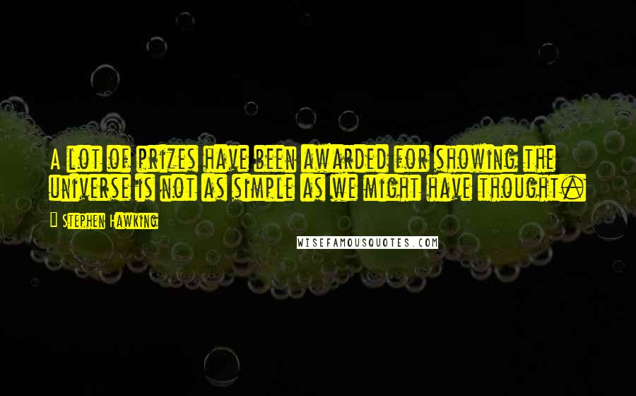 Stephen Hawking Quotes: A lot of prizes have been awarded for showing the universe is not as simple as we might have thought.