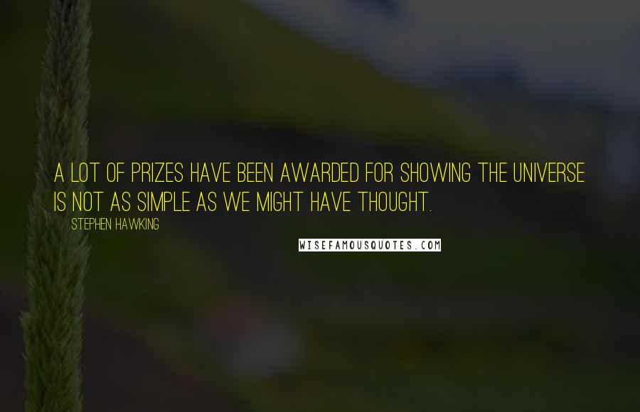 Stephen Hawking Quotes: A lot of prizes have been awarded for showing the universe is not as simple as we might have thought.