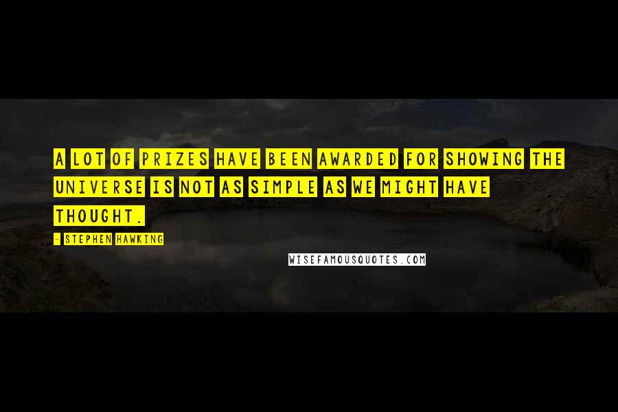 Stephen Hawking Quotes: A lot of prizes have been awarded for showing the universe is not as simple as we might have thought.