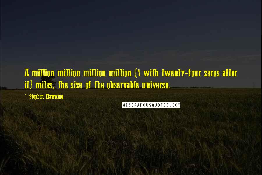 Stephen Hawking Quotes: A million million million million (1 with twenty-four zeros after it) miles, the size of the observable universe.