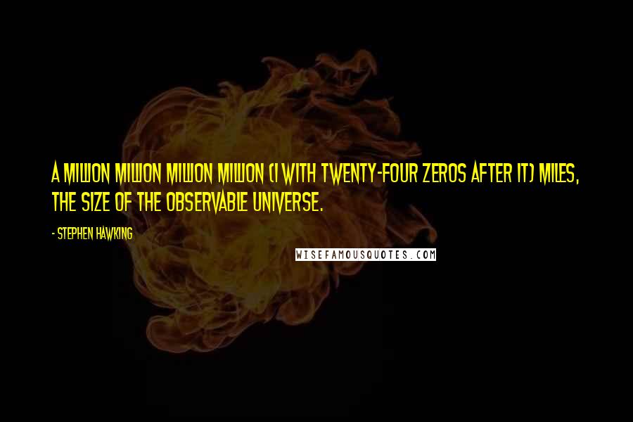 Stephen Hawking Quotes: A million million million million (1 with twenty-four zeros after it) miles, the size of the observable universe.