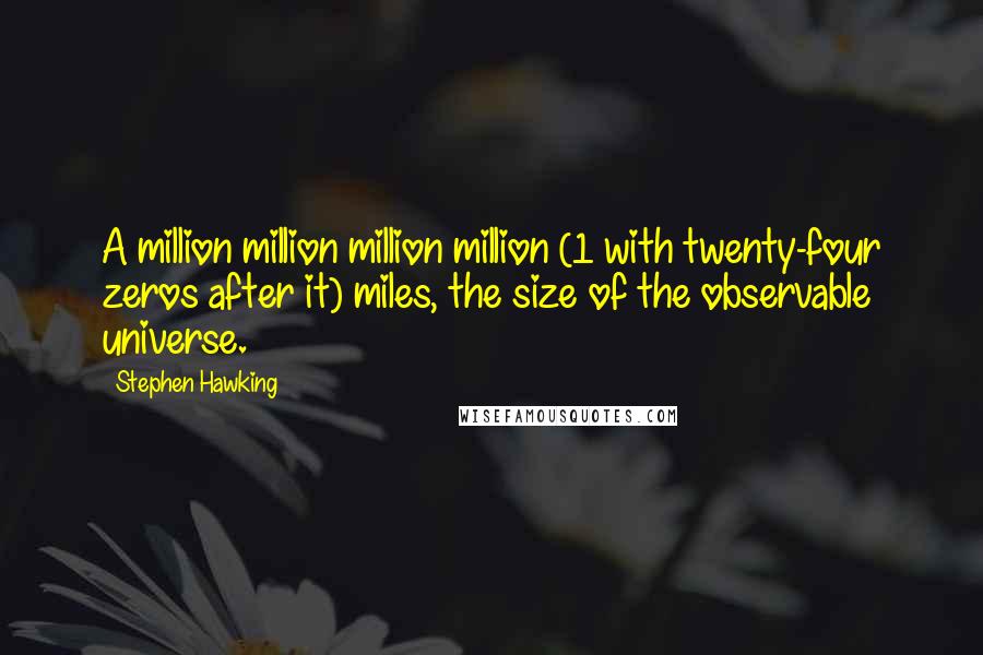 Stephen Hawking Quotes: A million million million million (1 with twenty-four zeros after it) miles, the size of the observable universe.
