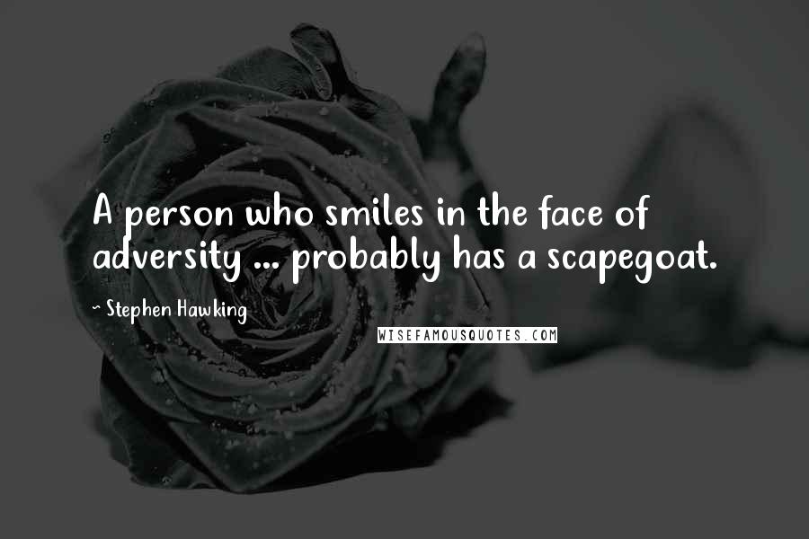 Stephen Hawking Quotes: A person who smiles in the face of adversity ... probably has a scapegoat.