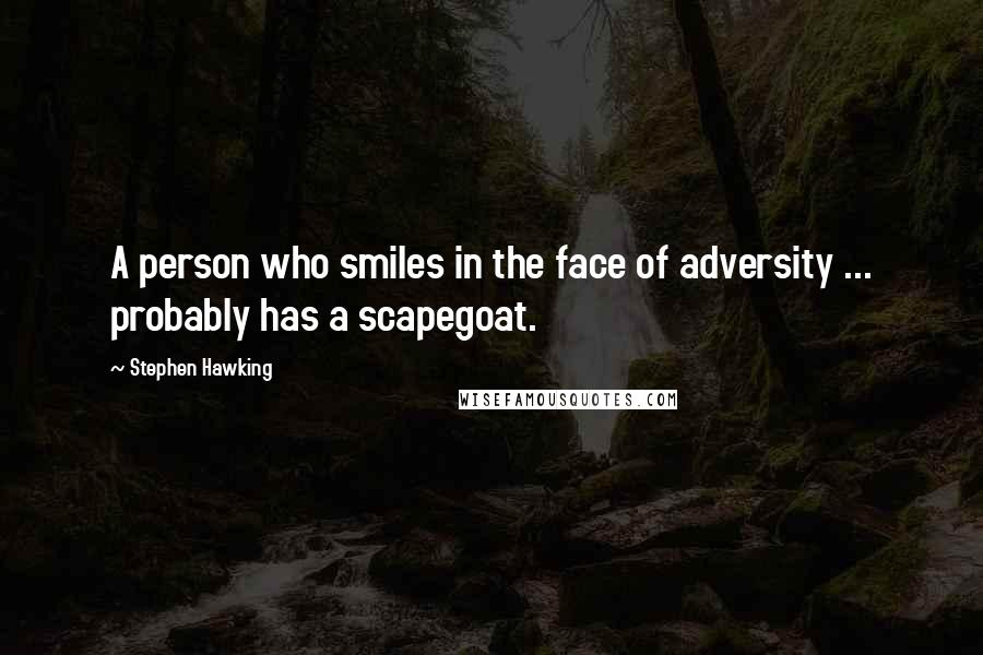 Stephen Hawking Quotes: A person who smiles in the face of adversity ... probably has a scapegoat.