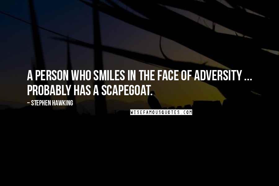 Stephen Hawking Quotes: A person who smiles in the face of adversity ... probably has a scapegoat.