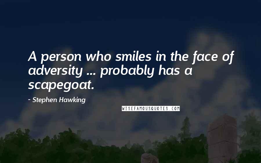 Stephen Hawking Quotes: A person who smiles in the face of adversity ... probably has a scapegoat.