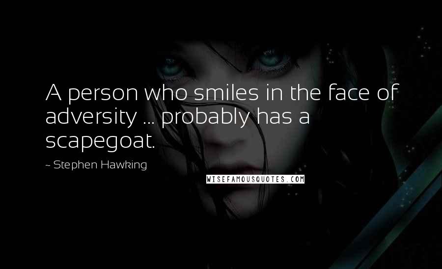 Stephen Hawking Quotes: A person who smiles in the face of adversity ... probably has a scapegoat.