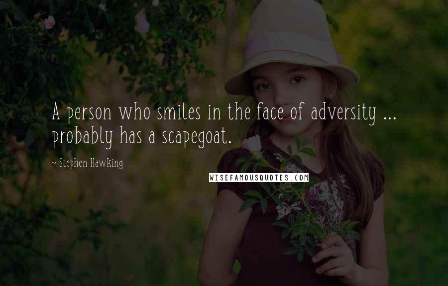 Stephen Hawking Quotes: A person who smiles in the face of adversity ... probably has a scapegoat.