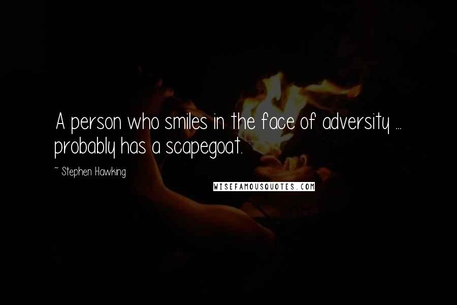 Stephen Hawking Quotes: A person who smiles in the face of adversity ... probably has a scapegoat.
