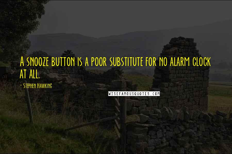 Stephen Hawking Quotes: A snooze button is a poor substitute for no alarm clock at all.