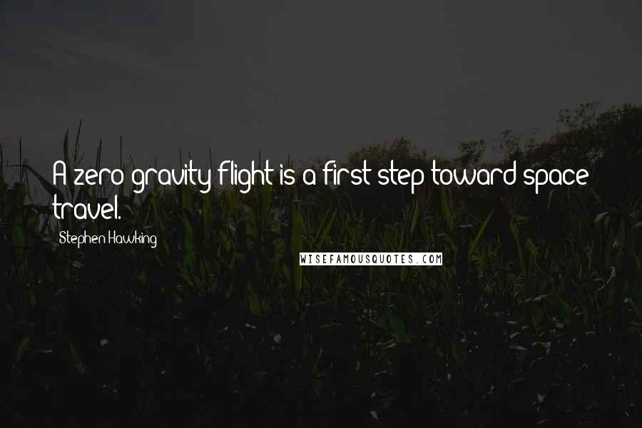 Stephen Hawking Quotes: A zero-gravity flight is a first step toward space travel.