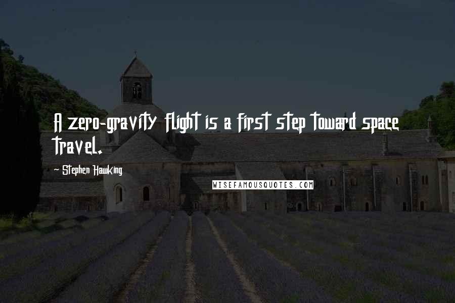 Stephen Hawking Quotes: A zero-gravity flight is a first step toward space travel.