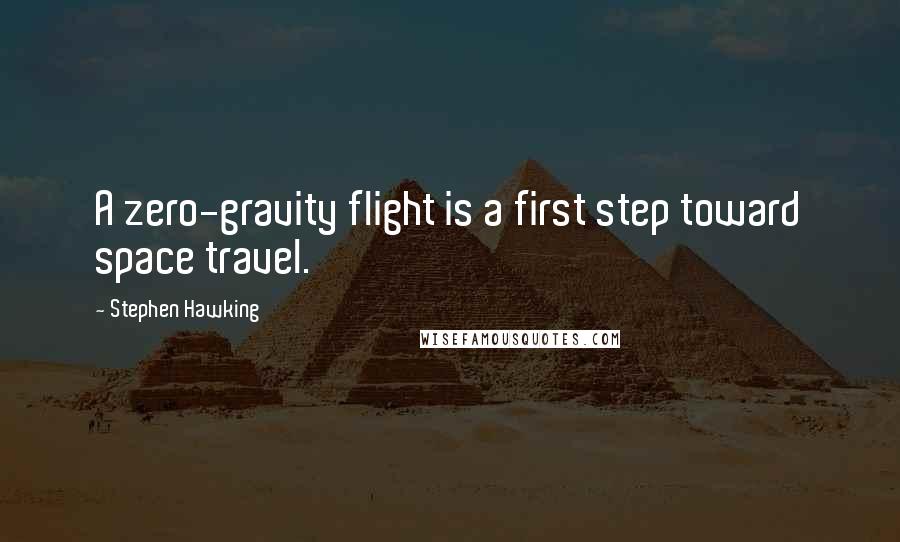 Stephen Hawking Quotes: A zero-gravity flight is a first step toward space travel.