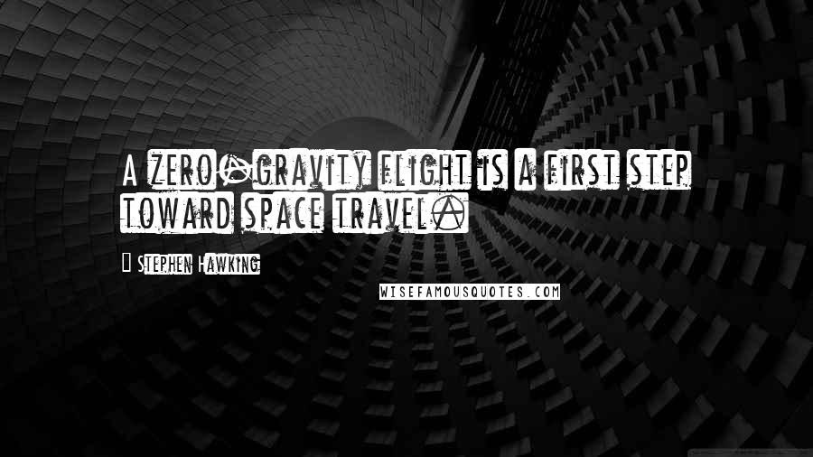 Stephen Hawking Quotes: A zero-gravity flight is a first step toward space travel.