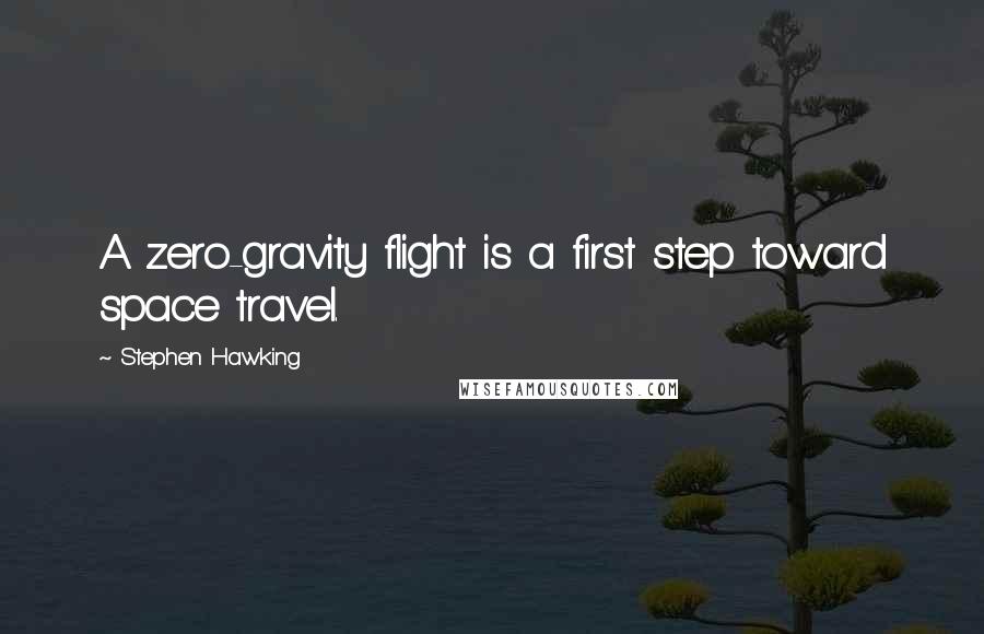 Stephen Hawking Quotes: A zero-gravity flight is a first step toward space travel.