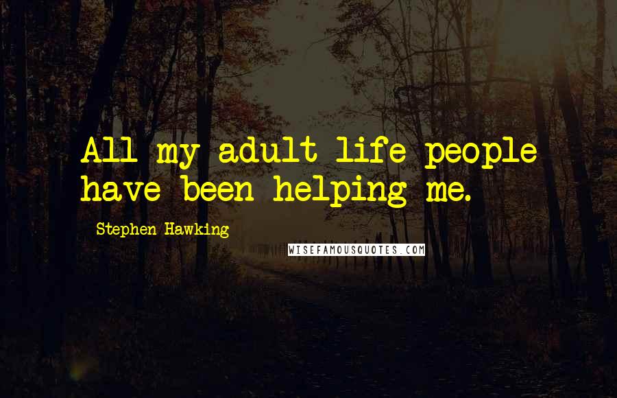 Stephen Hawking Quotes: All my adult life people have been helping me.