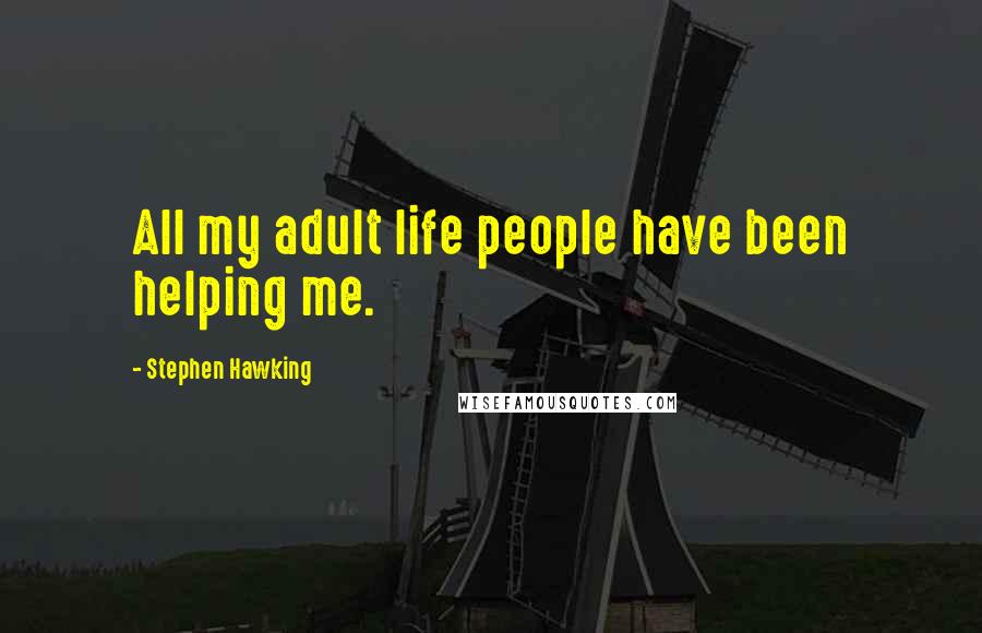 Stephen Hawking Quotes: All my adult life people have been helping me.