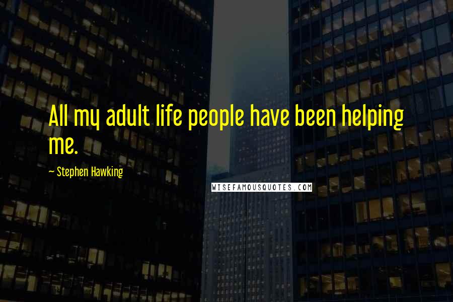 Stephen Hawking Quotes: All my adult life people have been helping me.